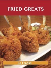Fried Greats: Delicious Fried Recipes, The Top 100 Fried Recipes