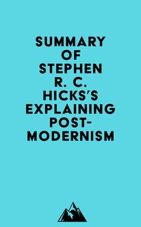 Summary of Stephen R. C. Hicks s Explaining Postmodernism
