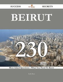 Beirut 230 Success Secrets - 230 Most Asked Questions On Beirut - What You Need To Know