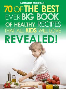 Kids Recipes:70 Of The Best Ever Big Book Of Recipes That All Kids Love....Revealed!