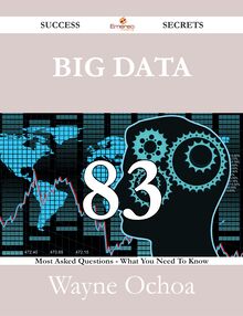 Big Data 83 Success Secrets - 83 Most Asked Questions On Big Data - What You Need To Know
