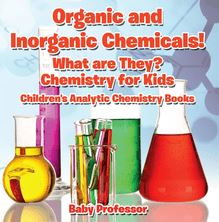Organic and Inorganic Chemicals! What Are They Chemistry for Kids - Children s Analytic Chemistry Books