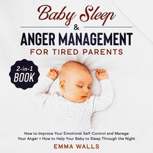 Baby Sleep and Anger Management for Tired Parents 2-in-1 Book How to Improve Your Emotional Self-Control and Manage Your Anger + How to Help Your Baby to Sleep Through the Night