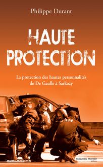 Haute protection : La protection des hautes personnalités de De Gaulle à Sarkozy