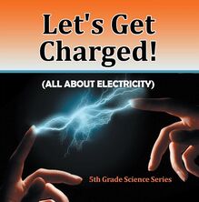 Let s Get Charged! (All About Electricity) : 5th Grade Science Series