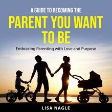 A Guide to Becoming the Parent You Want to Be