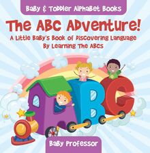 The ABC Adventure! A Little Baby's Book of Discovering Language By Learning The ABCs. - Baby & Toddler Alphabet Books