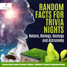 Random Facts for Trivia Nights : Nature, Biology, Geology and Astronomy | Science Book Junior Scholars Edition | Children s Science Education Books