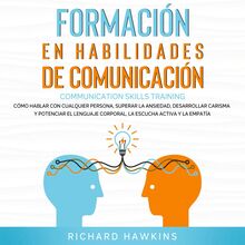 Formación en habilidades de comunicación [Communication Skills Training]: Cómo hablar con cualquier persona, superar la ansiedad, desarrollar carisma y potenciar el lenguaje corporal, la escucha activa y la empatía
