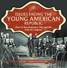 Issues Facing the Young American Republic : Post US Revolutionary War and the Role of Congress | Grade 7 American History