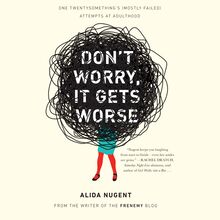 Don t Worry, It Gets Worse: One Twentysomething s (Mostly Failed) Attempts at Adulthood