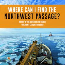 Where Can I Find the Northwest Passage? | History of the United States Grade 3 | Children s Exploration Books