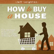 How To Buy A House: First Time Home Buyer s Quick And Easy Guide To Buying A Home