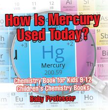 How Is Mercury Used Today? Chemistry Book for Kids 9-12 | Children s Chemistry Books