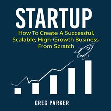 Startup: How To Create A Successful, Scalable, High-Growth Business From Scratch
