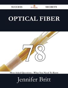 Optical Fiber 78 Success Secrets - 78 Most Asked Questions On Optical Fiber - What You Need To Know