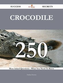 Crocodile 250 Success Secrets - 250 Most Asked Questions On Crocodile - What You Need To Know