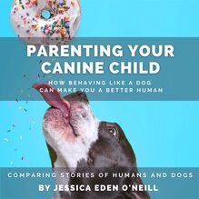 Parenting Your Canine Child: How Behaving Like a Dog Can Make You a Better human