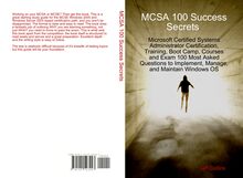 MCSA 100 Success Secrets Microsoft Certified Systems Administrator Certification, Training, Boot Camp, Courses and Exam 100 Most Asked Questions to Implement, Manage, and Maintain Windows OS