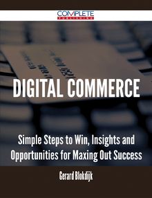 Digital Commerce - Simple Steps to Win, Insights and Opportunities for Maxing Out Success
