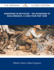Kidnapping in the Pacific - The Adventures of Boas Ringdon- A long four-part Yarn - The Original Classic Edition