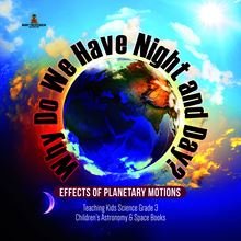 Why Do We Have Night and Day? Effects of Planetary Motions | Teaching Kids Science Grade 3 | Children s Astronomy & Space Books