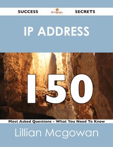 IP address 150 Success Secrets - 150 Most Asked Questions On IP address - What You Need To Know