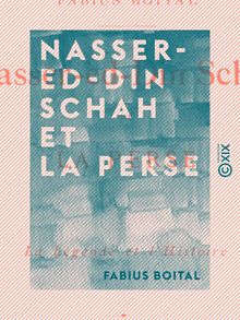 Nasser-ed-Din Schah et la Perse - La légende et l histoire