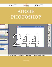Adobe Photoshop 244 Success Secrets - 244 Most Asked Questions On Adobe Photoshop - What You Need To Know