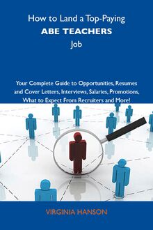 How to Land a Top-Paying ABE teachers Job: Your Complete Guide to Opportunities, Resumes and Cover Letters, Interviews, Salaries, Promotions, What to Expect From Recruiters and More