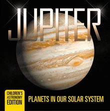 Jupiter: Planets in Our Solar System | Children s Astronomy Edition