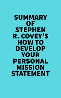 Summary of Stephen R. Covey s How to Develop Your Personal Mission Statement