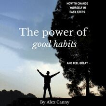 The Power of Good Habits: How to Change Yourself in Easy Steps and Feel Great