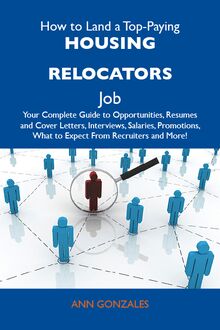 How to Land a Top-Paying Housing relocators Job: Your Complete Guide to Opportunities, Resumes and Cover Letters, Interviews, Salaries, Promotions, What to Expect From Recruiters and More