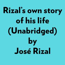 Rizal s Own Story Of His Life (Unabridged)