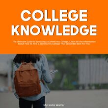 College Knowledge: The Ultimate Guide to Choosing a Community College, Learn All the Information About How to Pick a Community College That Would Be Best For You