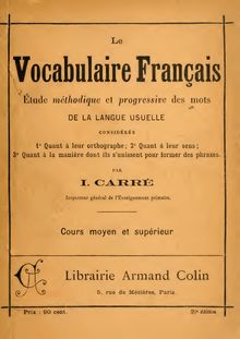 Le vocabulaire français, étude methodique et progressive des mots de la langue usuelle, considérés (1) Quant à leur orthographie, (2) Quant à leurs sens, (3) Quant à la manière dont ils s unissent pour former des phrases