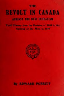 The revolt in Canada against the new feudalism ; tariff history from the revision of 1907 to the uprising of the West in 1910