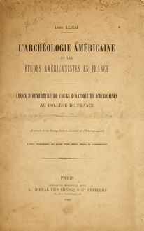 L archéologie américaine et les études américanistes en France: leçon d ouverture du cours d antiquités américaines au Collège de France ..
