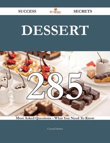Dessert 285 Success Secrets - 285 Most Asked Questions On Dessert - What You Need To Know
