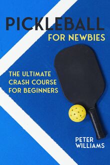 Pickleball for Newbies : The Ultimate Crash Course for Beginners