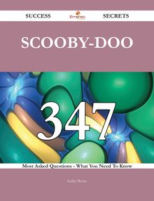 Scooby-Doo 347 Success Secrets - 347 Most Asked Questions On Scooby-Doo - What You Need To Know