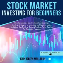STOCK MARKET INVESTING FOR BEGINNERS: How to Generate Passive Income With Simple Trading Strategies to Become a Profitable Investor; Including Day Trading, Option Trading and Forex Trading