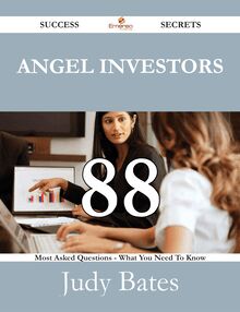Angel Investors 88 Success Secrets - 88 Most Asked Questions On Angel Investors - What You Need To Know