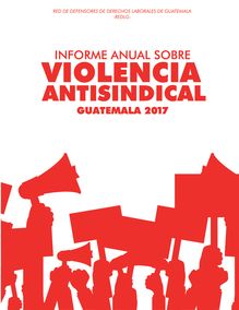 Informe Sobre la Violencia Antisindical en Guatemala 2017