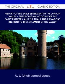 History of the Early Settlement of the Juniata Valley - Embracing an Account of the Early Pioneers, and the Trials and Privations Incident to the Settlement of the Valley - The Original Classic Edition