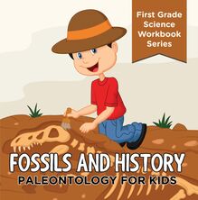 Fossils And History : Paleontology for Kids (First Grade Science Workbook Series)