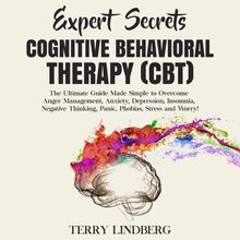 Expert Secrets – Cognitive Behavioral Therapy (CBT): The Ultimate Guide Made Simple to Overcome Anger Management, Anxiety, Depression, Insomnia, Negative Thinking, Panic, Phobias, Stress and Worry!