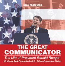 The Great Communicator : The Life of President Ronald Reagan - US History Book Presidents Grade 3 | Children s American History