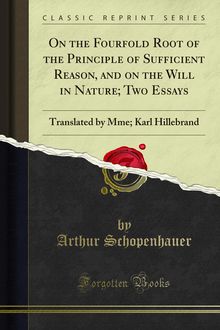 On the Fourfold Root of the Principle of Sufficient Reason, and on the Will in Nature; Two Essays